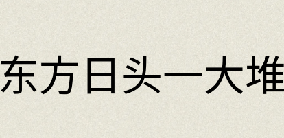 汉语词典：东方日头一大堆