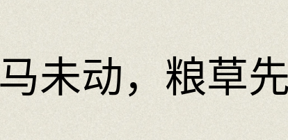 汉语词典：兵马未动，粮草先行