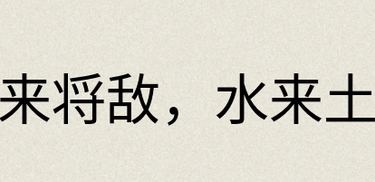 汉语词典：军来将敌，水来土堰