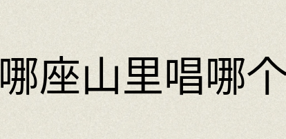汉语词典：到哪座山里唱哪个歌