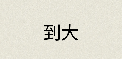 汉语词典：到大