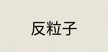 汉语词典：反粒子