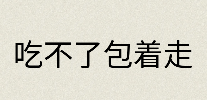 汉语词典：吃不了包着走