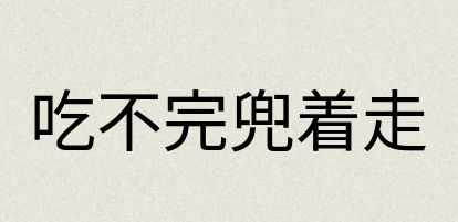 汉语词典：吃不完兜着走