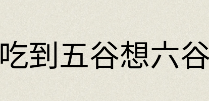 汉语词典：吃到五谷想六谷