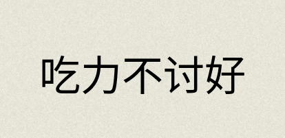 汉语词典：吃力不讨好