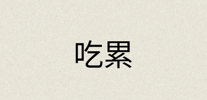 汉语词典：吃累