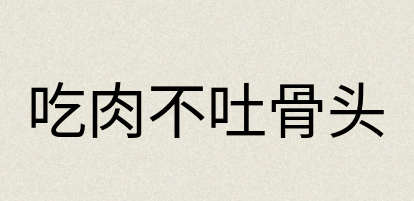 汉语词典：吃肉不吐骨头