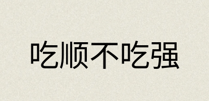 汉语词典：吃顺不吃强