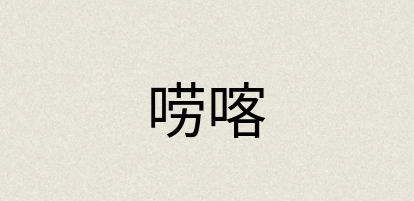 汉语词典：唠喀