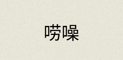 汉语词典：唠噪