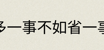 汉语词典：多一事不如省一事