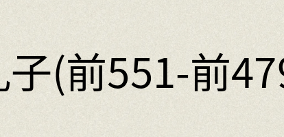 汉语词典：孔子(前551-前479)