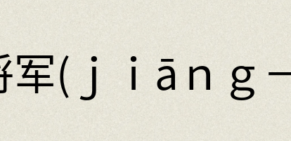 汉语词典：将军(ｊｉāｎｇ－)