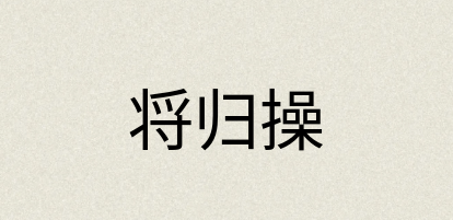 汉语词典：将归操