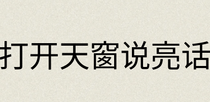 汉语词典：打开天窗说亮话