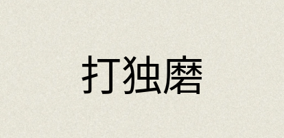 汉语词典：打独磨