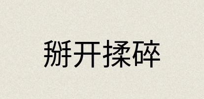 汉语词典：掰开揉碎
