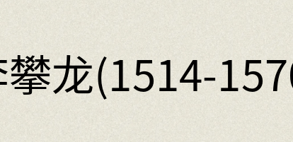 汉语词典：李攀龙(1514-1570)