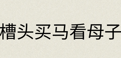 汉语词典：槽头买马看母子