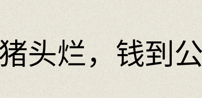 汉语词典：火到猪头烂，钱到公事办