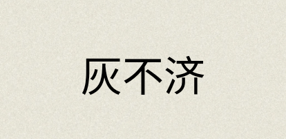 汉语词典：灰不济