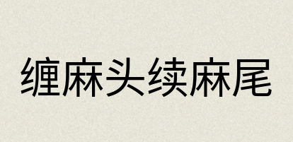 汉语词典：缠麻头续麻尾