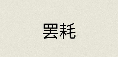 汉语词典：罢耗