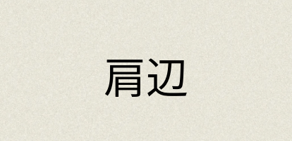 汉语词典：肩辺