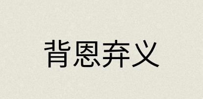 汉语词典：背恩弃义