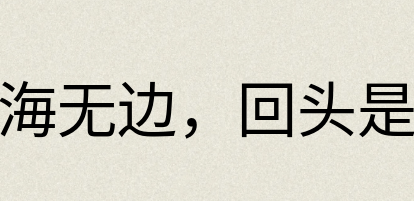 汉语词典：苦海无边，回头是岸