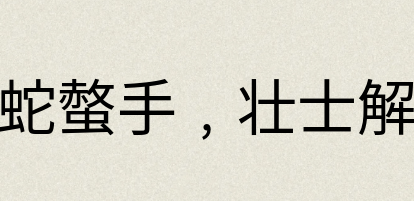 汉语词典：蝮蛇螫手﹐壮士解腕