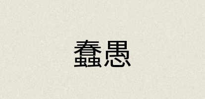 汉语词典：蠢愚