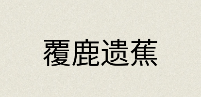 汉语词典：覆鹿遗蕉