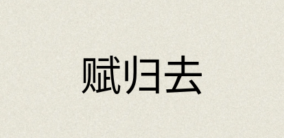 汉语词典：赋归去