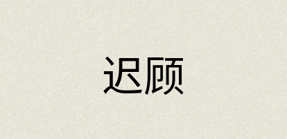 汉语词典：迟顾