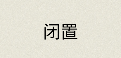 汉语词典：闭置