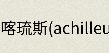 汉语词典：阿喀琉斯(achilleus)