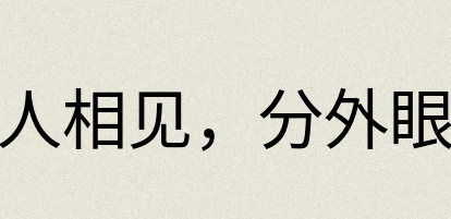 汉语词典：雠人相见，分外眼明