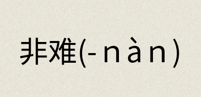 汉语词典：非难(-ｎàｎ)