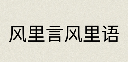 汉语词典：风里言风里语