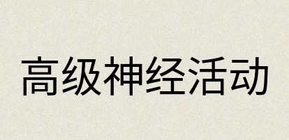 汉语词典：高级神经活动